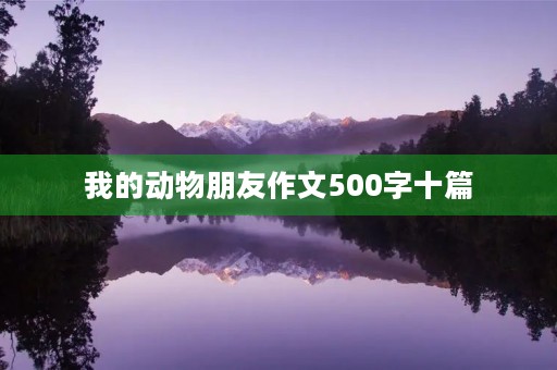 我的动物朋友作文500字十篇 我的动物朋友作文500字十篇