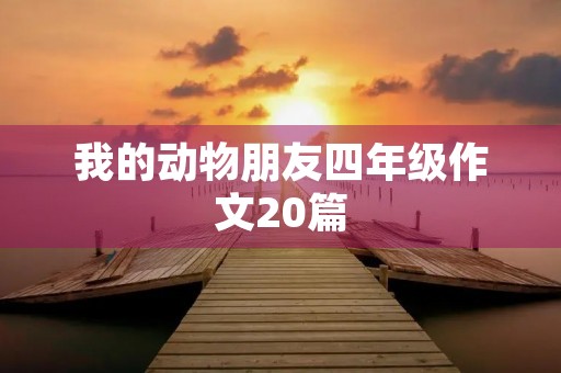 我的动物朋友四年级作文20篇 我的动物朋友四年级作文20篇