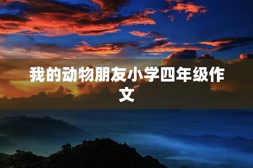 我的动物朋友小学四年级作文 我的动物朋友小学四年级作文