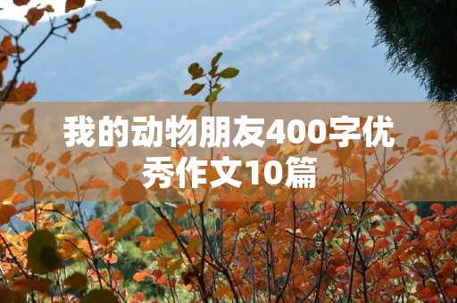 我的动物朋友400字优秀作文10篇 我的动物朋友400字优秀作文10篇