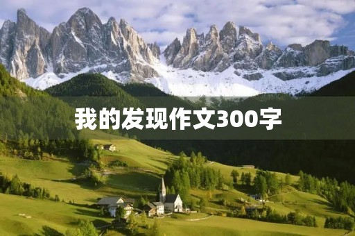 我的发现作文300字 我的发现作文300字