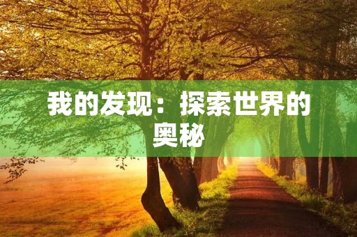 我的发现:探索世界的奥秘 我的发现:探索世界的奥秘