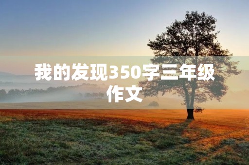 我的发现350字三年级作文