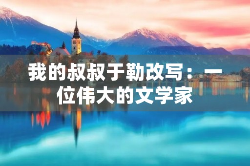 我的叔叔于勒改写：一位伟大的文学家
