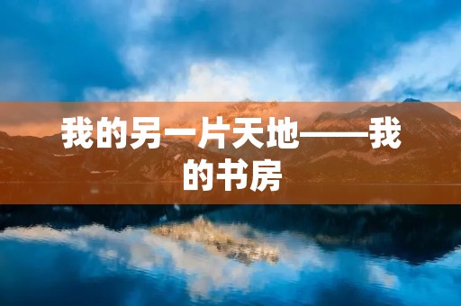 我的另一片天地——我的书房 我的另一片天地——我的书房