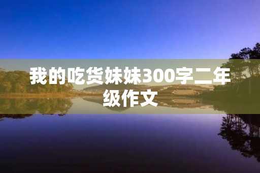 我的吃货妹妹300字二年级作文