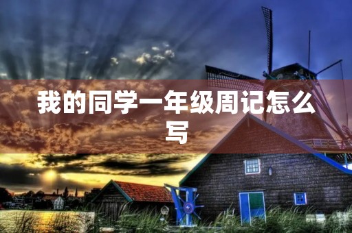 我的同学一年级周记怎么写 我的同学一年级周记怎么写