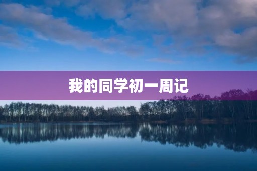 我的同学初一周记 我的同学初一周记