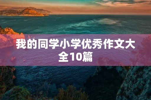 我的同学小学优秀作文大全10篇 我的同学小学优秀作文大全10篇