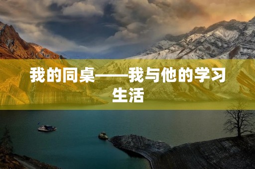 我的同桌——我与他的学习生活 我的同桌——我与他的学习生活