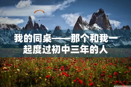 我的同桌——那个和我一起度过初中三年的人
