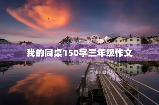 我的同桌150字三年级作文 我的同桌150字三年级作文