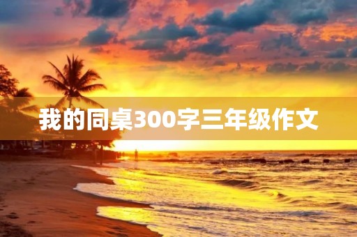 我的同桌300字三年级作文 我的同桌300字三年级作文