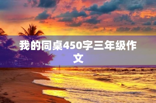 我的同桌450字三年级作文 我的同桌450字三年级作文