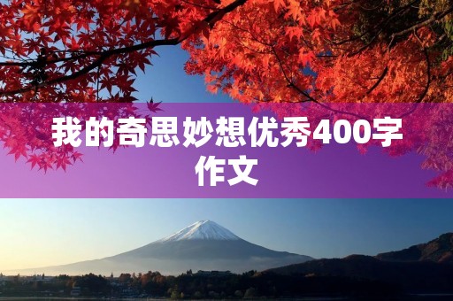 我的奇思妙想优秀400字作文 我的奇思妙想优秀400字作文