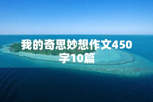 我的奇思妙想作文450字10篇 我的奇思妙想作文450字10篇