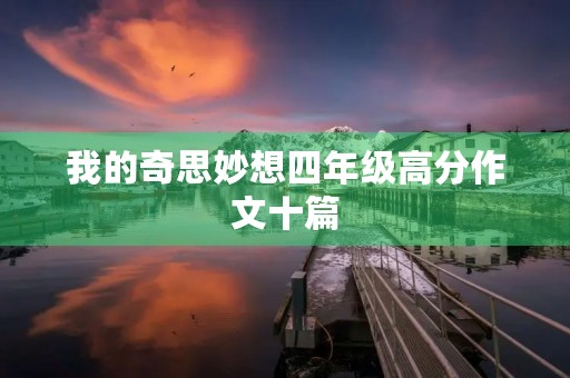 我的奇思妙想四年级高分作文十篇 我的奇思妙想四年级高分作文十篇