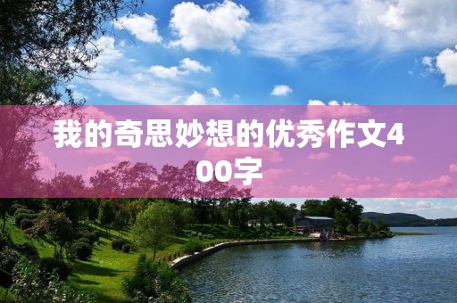 我的奇思妙想的优秀作文400字 我的奇思妙想的优秀作文400字