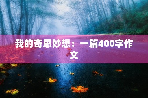 我的奇思妙想:一篇400字作文 我的奇思妙想:一篇400字作文