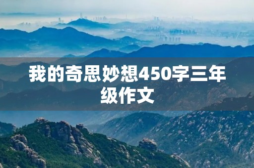 我的奇思妙想450字三年级作文 我的奇思妙想450字三年级作文