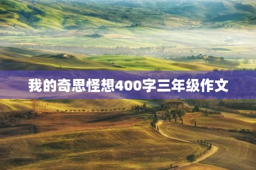 我的奇思怪想400字三年级作文