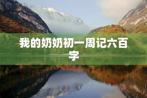 我的奶奶初一周记六百字 我的奶奶初一周记六百字