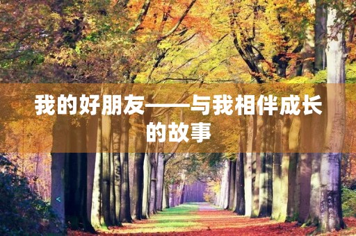 我的好朋友——与我相伴成长的故事 我的好朋友——与我相伴成长的故事