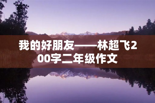 我的好朋友——林超飞200字二年级作文 我的好朋友——林超飞200字二年级作文