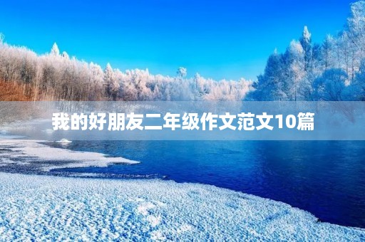 我的好朋友二年级作文范文10篇 我的好朋友二年级作文范文10篇