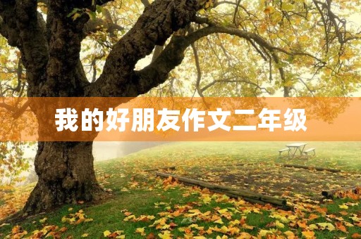我的好朋友作文二年级 我的好朋友作文二年级