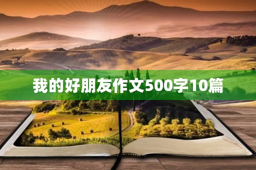 我的好朋友作文500字10篇 我的好朋友作文500字10篇