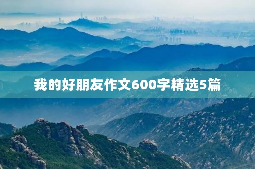 我的好朋友作文600字精选5篇 我的好朋友作文600字精选5篇
