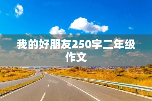 我的好朋友250字二年级作文 我的好朋友250字二年级作文