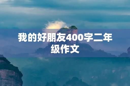 我的好朋友400字二年级作文 我的好朋友400字二年级作文