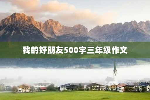 我的好朋友500字三年级作文 我的好朋友500字三年级作文