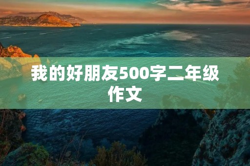我的好朋友500字二年级作文