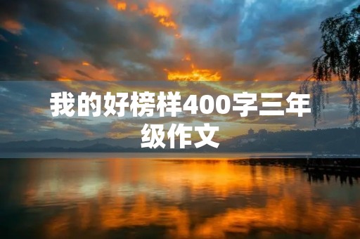 我的好榜样400字三年级作文 我的好榜样400字三年级作文