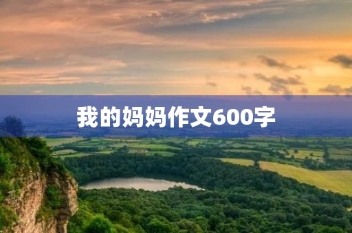 我的妈妈作文600字 我的妈妈作文600字