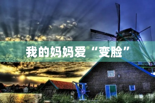 我的妈妈爱“变脸” 我的妈妈爱“变脸”