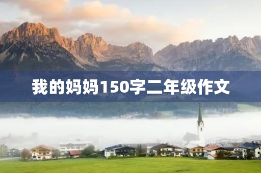 我的妈妈150字二年级作文 我的妈妈150字二年级作文