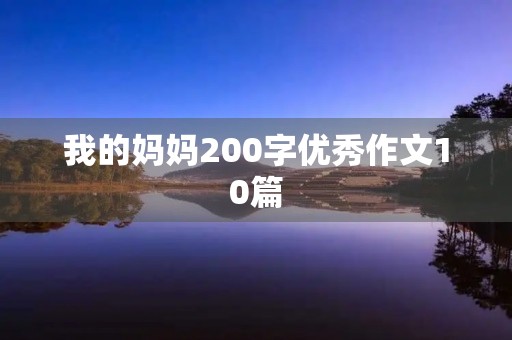 我的妈妈200字优秀作文10篇 我的妈妈200字优秀作文10篇