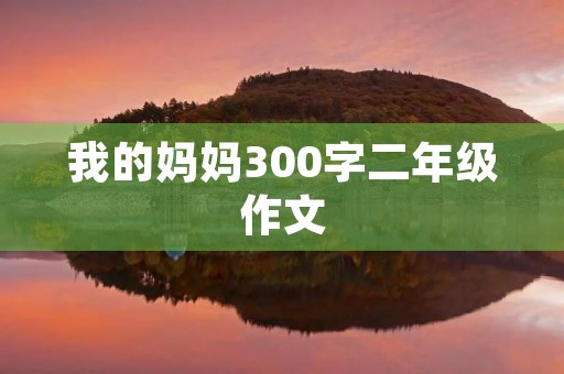 我的妈妈300字二年级作文