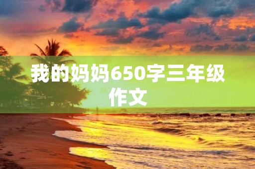 我的妈妈650字三年级作文