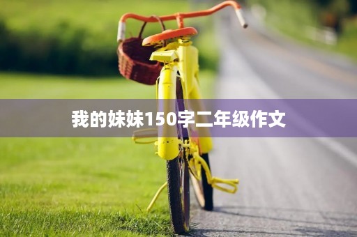 我的妹妹150字二年级作文 我的妹妹150字二年级作文