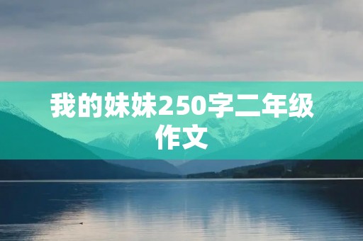 我的妹妹250字二年级作文