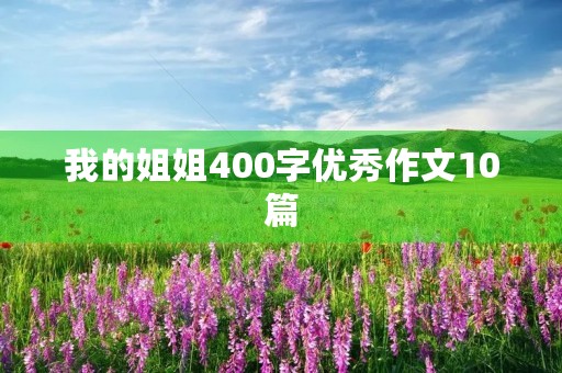 我的姐姐400字优秀作文10篇