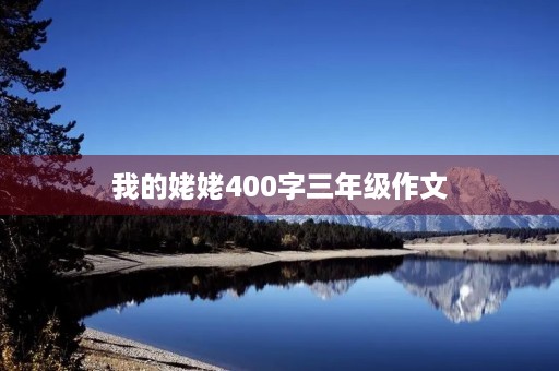 我的姥姥400字三年级作文 我的姥姥400字三年级作文