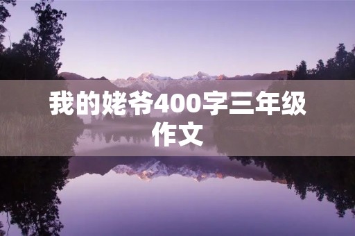 我的姥爷400字三年级作文 我的姥爷400字三年级作文