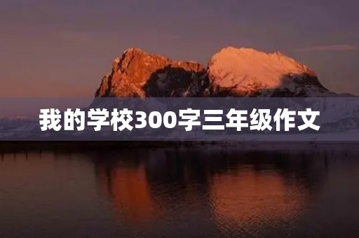 我的学校300字三年级作文 我的学校300字三年级作文