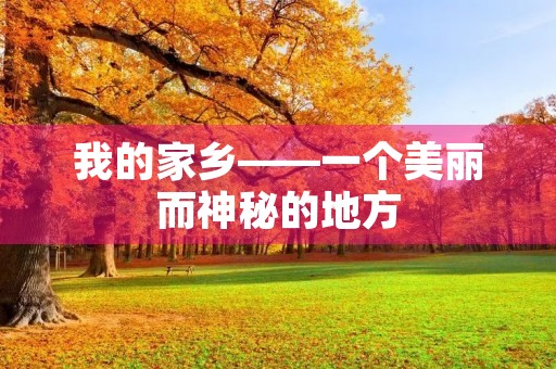 我的家乡——一个美丽而神秘的地方 我的家乡——一个美丽而神秘的地方